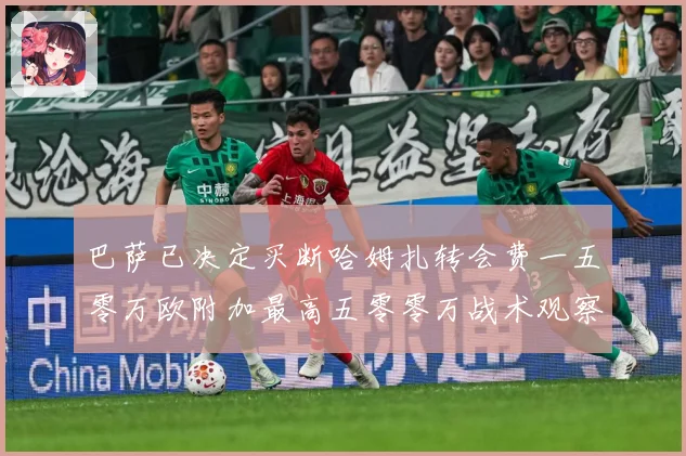 巴萨已决定买断哈姆扎转会费一五零万欧附加最高五零零万战术观察-深度解析