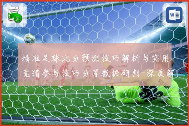 精准足球比分预测技巧解析与实用竞猜参与技巧分享数据研判-深度解析