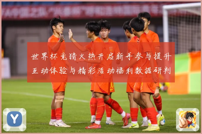 世界杯竞猜火热开启新手参与提升互动体验与精彩活动福利数据研判-深度解析
