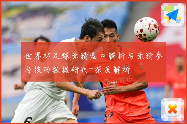 世界杯足球竞猜盘口解析与竞猜参与技巧数据研判-深度解析