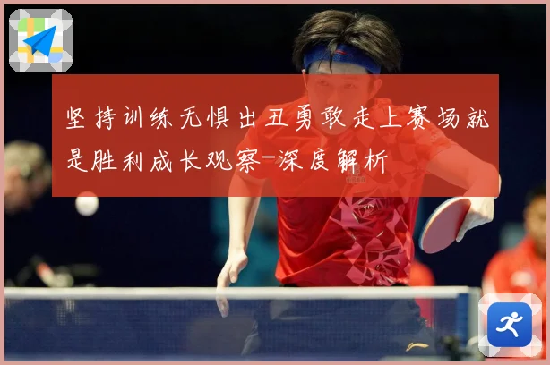 坚持训练无惧出丑勇敢走上赛场就是胜利成长观察-深度解析