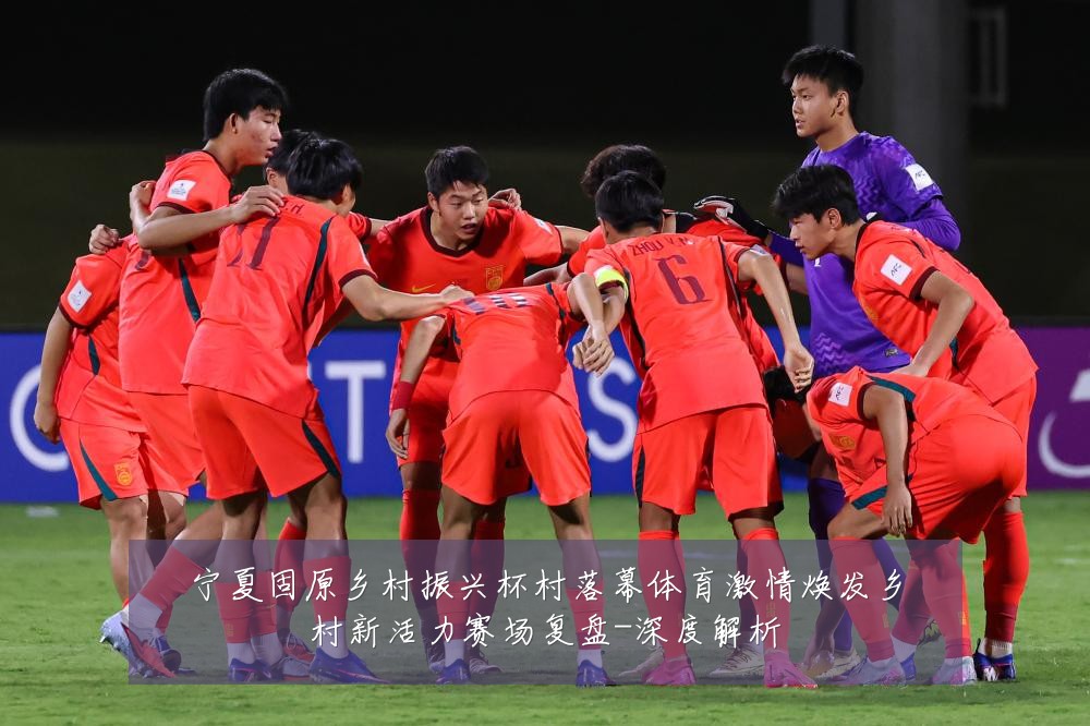 宁夏固原乡村振兴杯村落幕体育激情焕发乡村新活力赛场复盘-深度解析