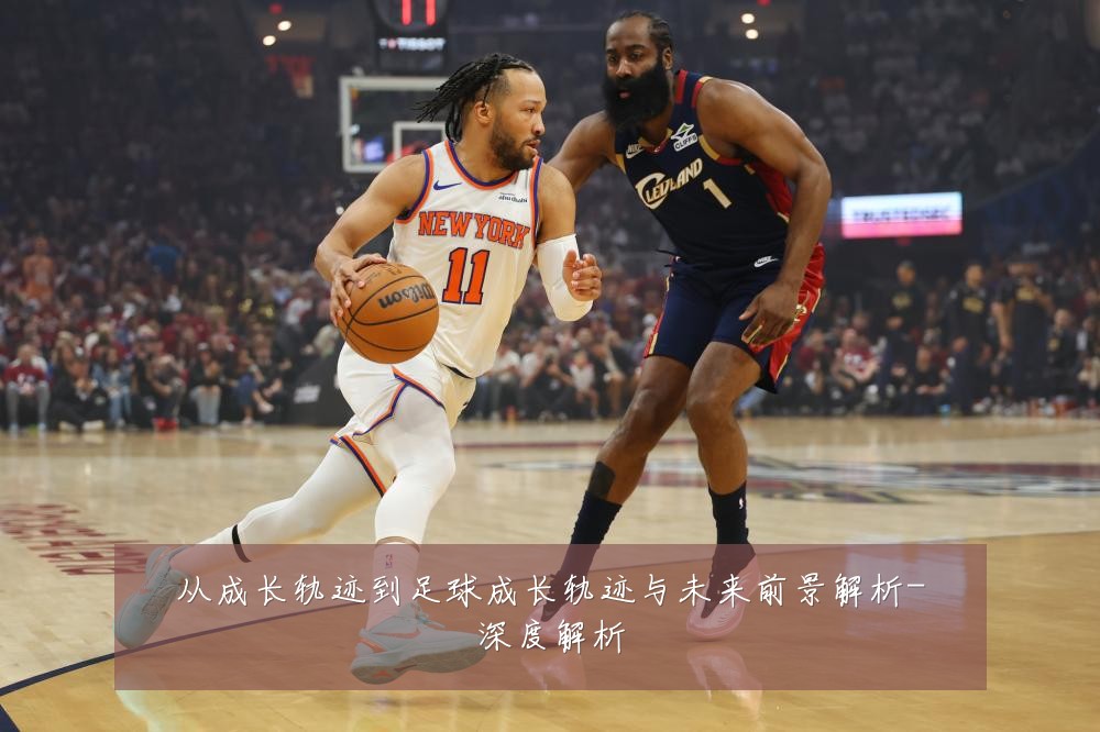 从成长轨迹到足球成长轨迹与未来前景解析-深度解析