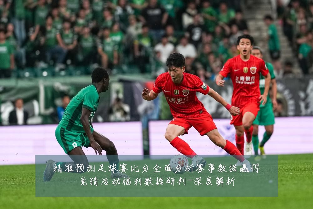 精准预测足球赛比分全面分析赛事数据赢得竞猜活动福利数据研判-深度解析