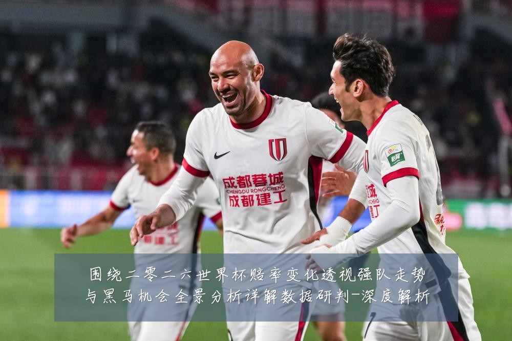 围绕二零二六世界杯赔率变化透视强队走势与黑马机会全景分析详解数据研判-深度解析