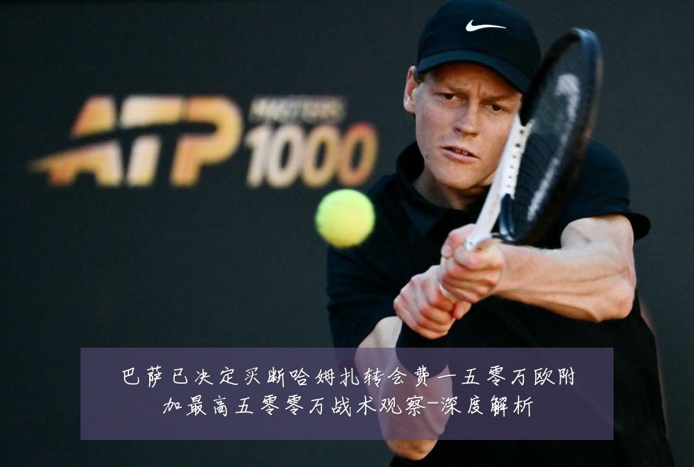 巴萨已决定买断哈姆扎转会费一五零万欧附加最高五零零万战术观察-深度解析